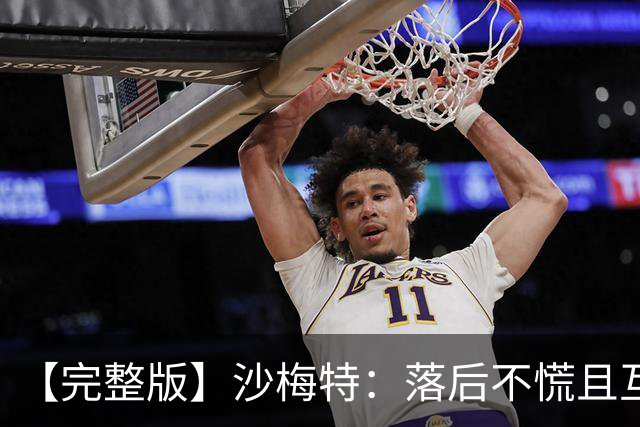 【完整版】沙梅特：落后不慌且互相依靠 这是最让我骄傲的时刻