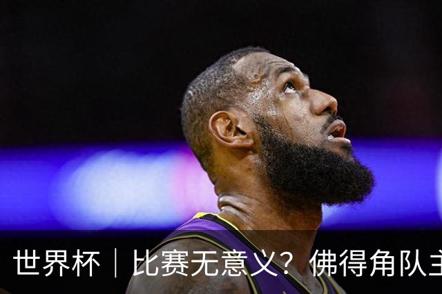 世界杯｜比赛无意义？佛得角队主帅称很高兴来到世界杯