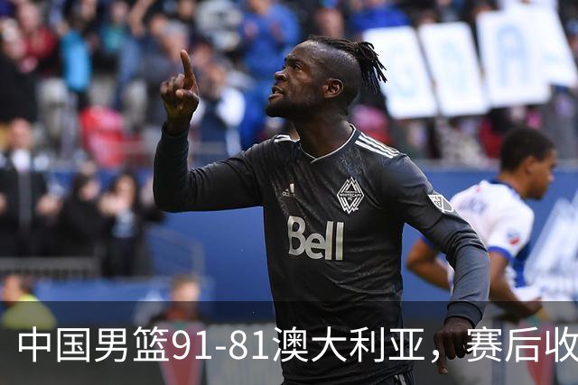 中国男篮91-81澳大利亚，赛后收获4大惊喜，3大前锋砍45分不负众望