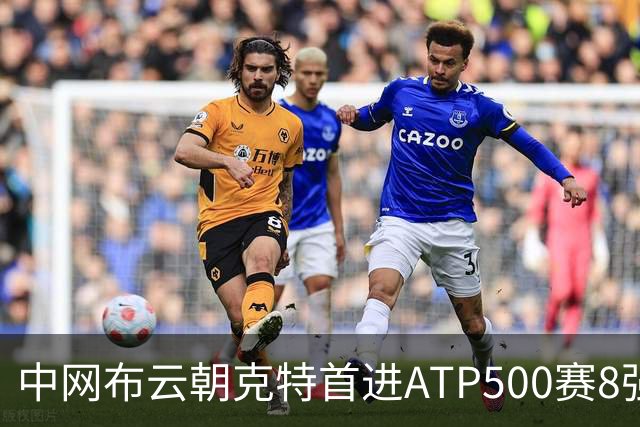 中网布云朝克特首进ATP500赛8强 张帅晋级16强