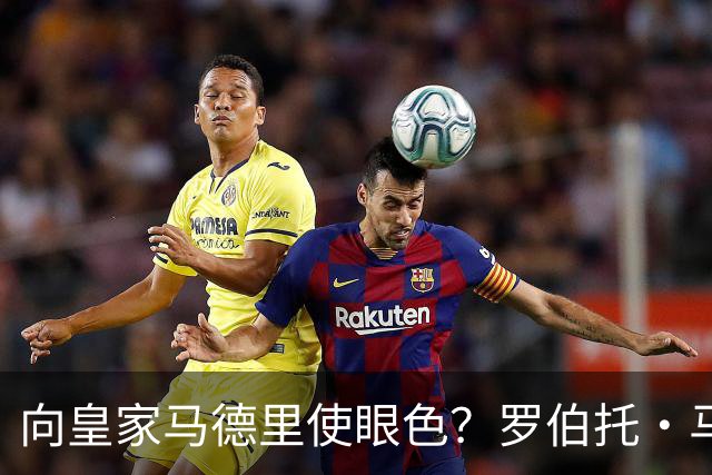 向皇家马德里使眼色？罗伯托·马丁内斯神秘沉默引燃白色阵营选战