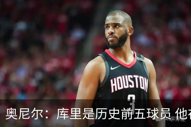 奥尼尔：库里是历史前五球员 他在詹姆斯的时代击败了对方