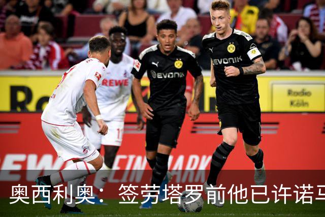 奥西利奥：签劳塔罗前他已许诺马竞 邓弗里斯去皇马基本能官宣了