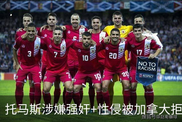 托马斯涉嫌强奸+性侵被加拿大拒签 无法出战世界杯首战