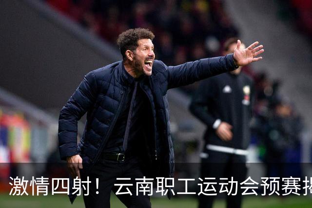 激情四射！云南职工运动会预赛揭幕，乒乓篮球争锋相对