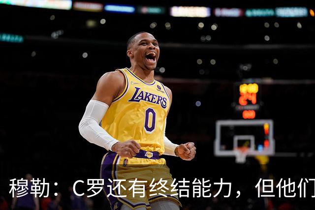 穆勒：C罗还有终结能力，但他们防守时只有10.5人；仍很难防梅西
