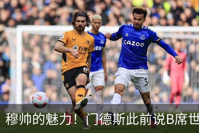 穆帅的魅力！门德斯此前说B席世界杯后决定未来 现36小时敲定皇马