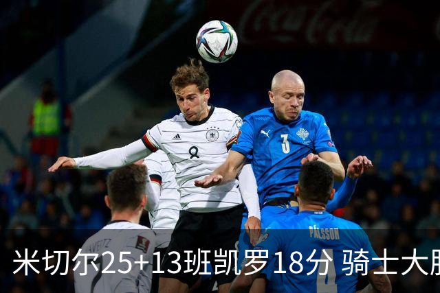 米切尔25+13班凯罗18分 骑士大胜魔术取7连胜